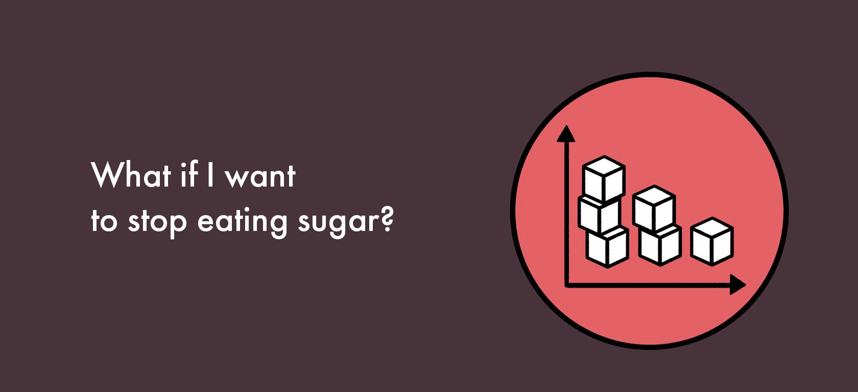 What if I want to stop eating sugar?