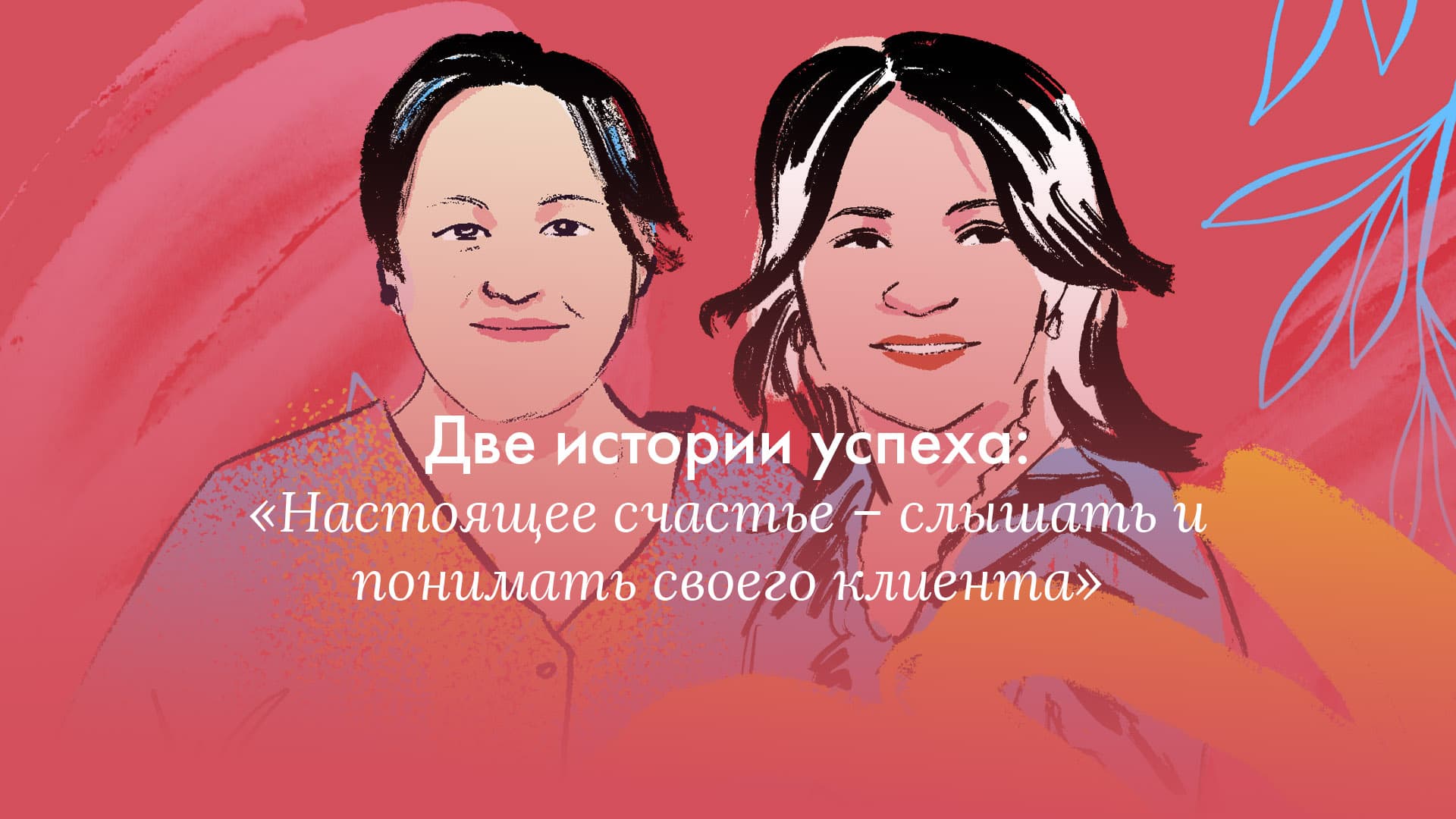 Две истории успеха: «Настоящее счастье – слышать и понимать своего клиента»
