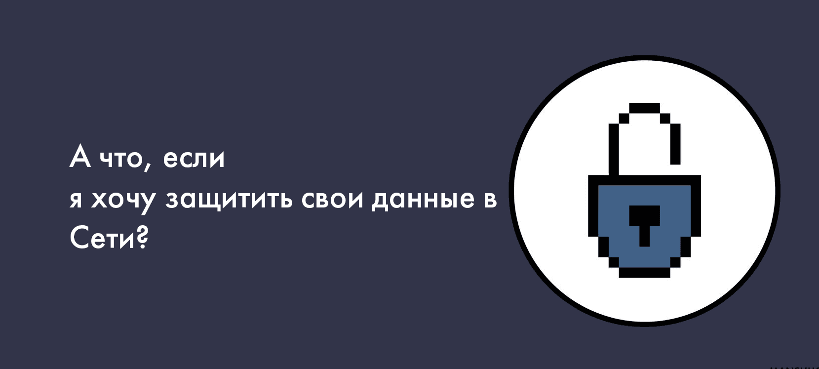 А что, если я хочу защитить свои данные в Сети?