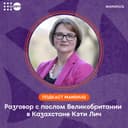Подкаст Manshuq. Разговор с послом Великобритании в Казахстане Кэти Лич